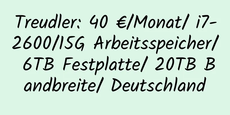 Treudler: 40 €/Monat/ i7-2600/15G Arbeitsspeicher/ 6TB Festplatte/ 20TB Bandbreite/ Deutschland