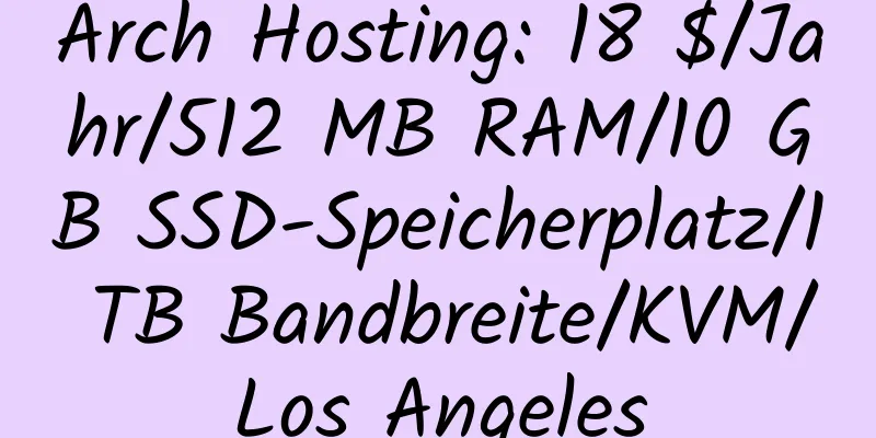 Arch Hosting: 18 $/Jahr/512 MB RAM/10 GB SSD-Speicherplatz/1 TB Bandbreite/KVM/Los Angeles