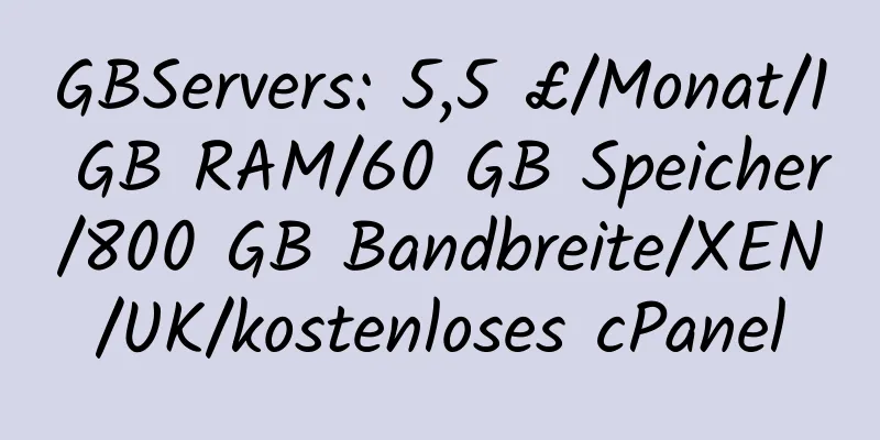 GBServers: 5,5 £/Monat/1 GB RAM/60 GB Speicher/800 GB Bandbreite/XEN/UK/kostenloses cPanel