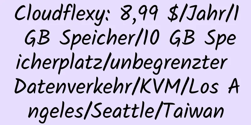 Cloudflexy: 8,99 $/Jahr/1 GB Speicher/10 GB Speicherplatz/unbegrenzter Datenverkehr/KVM/Los Angeles/Seattle/Taiwan