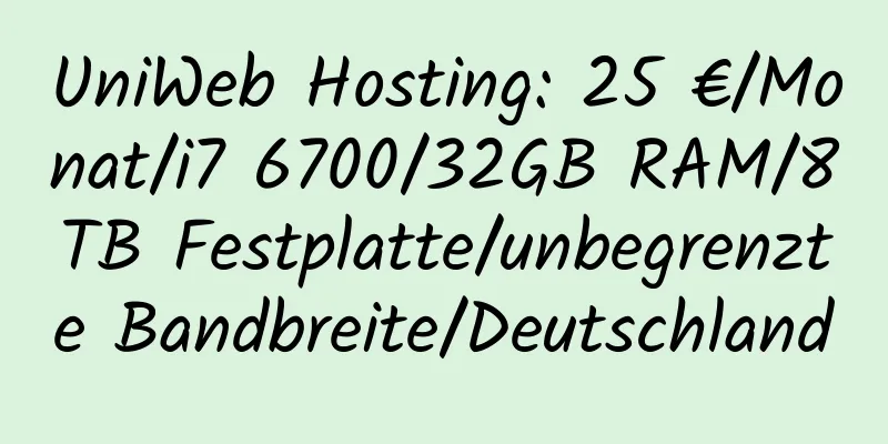 UniWeb Hosting: 25 €/Monat/i7 6700/32GB RAM/8TB Festplatte/unbegrenzte Bandbreite/Deutschland