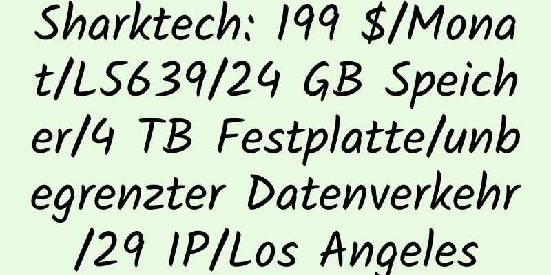 Sharktech: 199 $/Monat/L5639/24 GB Speicher/4 TB Festplatte/unbegrenzter Datenverkehr/29 IP/Los Angeles