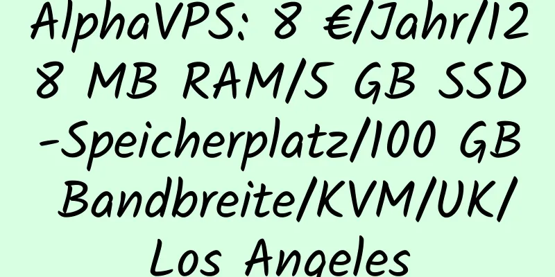 AlphaVPS: 8 €/Jahr/128 MB RAM/5 GB SSD-Speicherplatz/100 GB Bandbreite/KVM/UK/Los Angeles