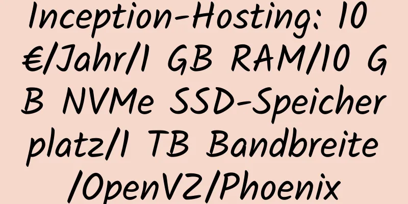 Inception-Hosting: 10 €/Jahr/1 GB RAM/10 GB NVMe SSD-Speicherplatz/1 TB Bandbreite/OpenVZ/Phoenix