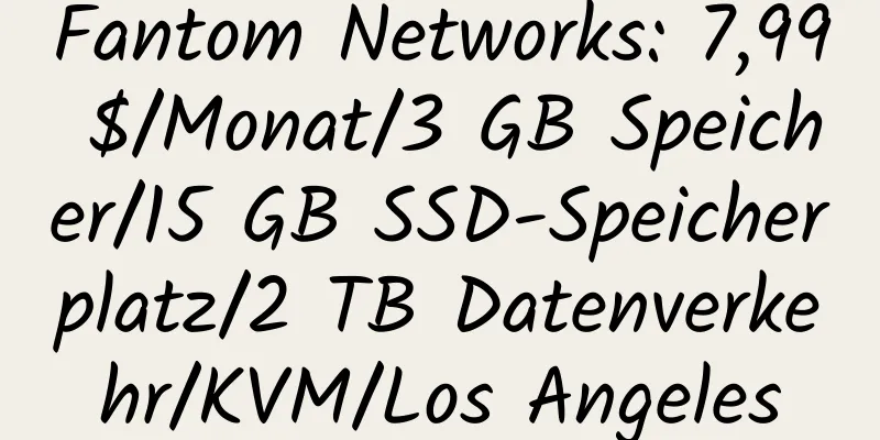 Fantom Networks: 7,99 $/Monat/3 GB Speicher/15 GB SSD-Speicherplatz/2 TB Datenverkehr/KVM/Los Angeles