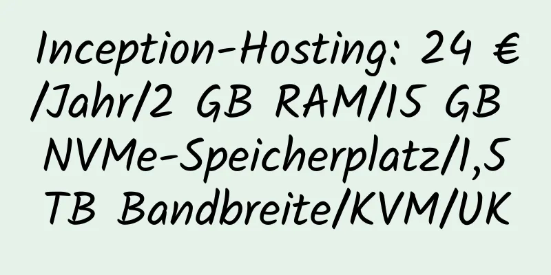 Inception-Hosting: 24 €/Jahr/2 GB RAM/15 GB NVMe-Speicherplatz/1,5 TB Bandbreite/KVM/UK