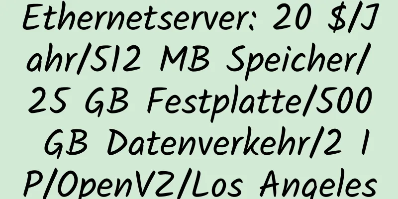 Ethernetserver: 20 $/Jahr/512 MB Speicher/25 GB Festplatte/500 GB Datenverkehr/2 IP/OpenVZ/Los Angeles