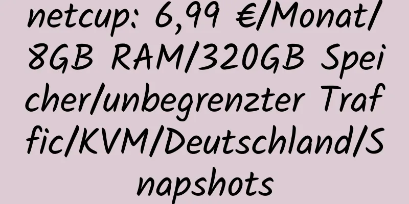 netcup: 6,99 €/Monat/8GB RAM/320GB Speicher/unbegrenzter Traffic/KVM/Deutschland/Snapshots