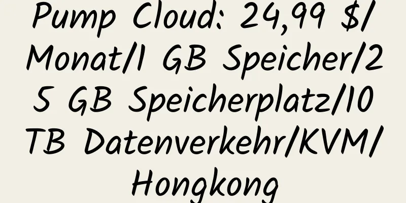 Pump Cloud: 24,99 $/Monat/1 GB Speicher/25 GB Speicherplatz/10 TB Datenverkehr/KVM/Hongkong