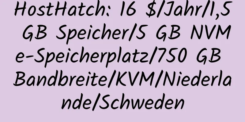 HostHatch: 16 $/Jahr/1,5 GB Speicher/5 GB NVMe-Speicherplatz/750 GB Bandbreite/KVM/Niederlande/Schweden