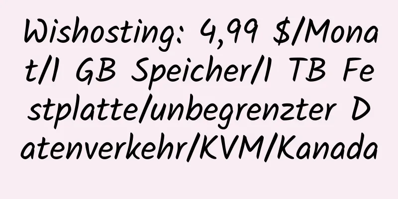 Wishosting: 4,99 $/Monat/1 GB Speicher/1 TB Festplatte/unbegrenzter Datenverkehr/KVM/Kanada