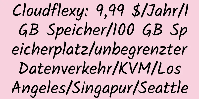 Cloudflexy: 9,99 $/Jahr/1 GB Speicher/100 GB Speicherplatz/unbegrenzter Datenverkehr/KVM/Los Angeles/Singapur/Seattle