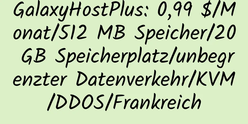 GalaxyHostPlus: 0,99 $/Monat/512 MB Speicher/20 GB Speicherplatz/unbegrenzter Datenverkehr/KVM/DDOS/Frankreich