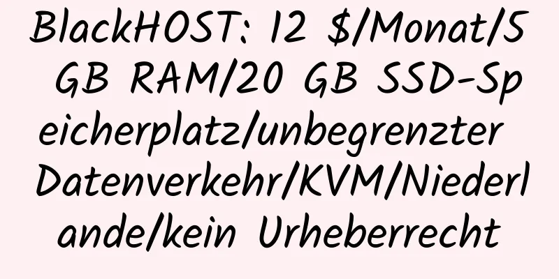 BlackHOST: 12 $/Monat/5 GB RAM/20 GB SSD-Speicherplatz/unbegrenzter Datenverkehr/KVM/Niederlande/kein Urheberrecht