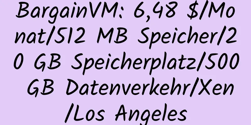 BargainVM: 6,48 $/Monat/512 MB Speicher/20 GB Speicherplatz/500 GB Datenverkehr/Xen/Los Angeles