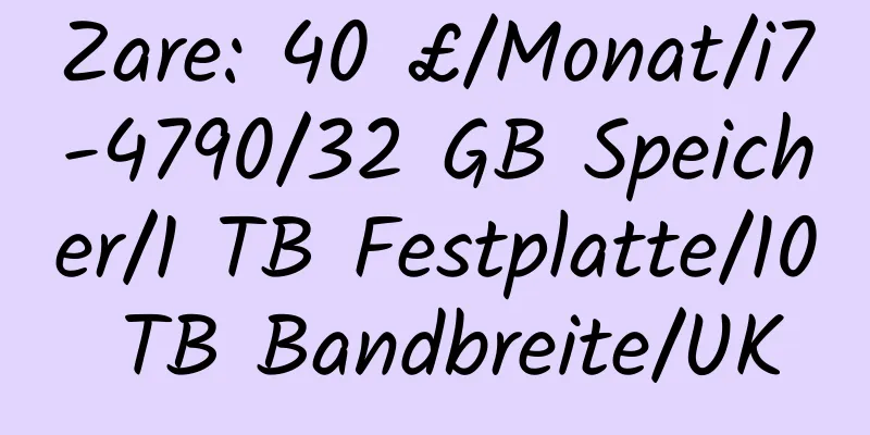 Zare: 40 £/Monat/i7-4790/32 GB Speicher/1 TB Festplatte/10 TB Bandbreite/UK