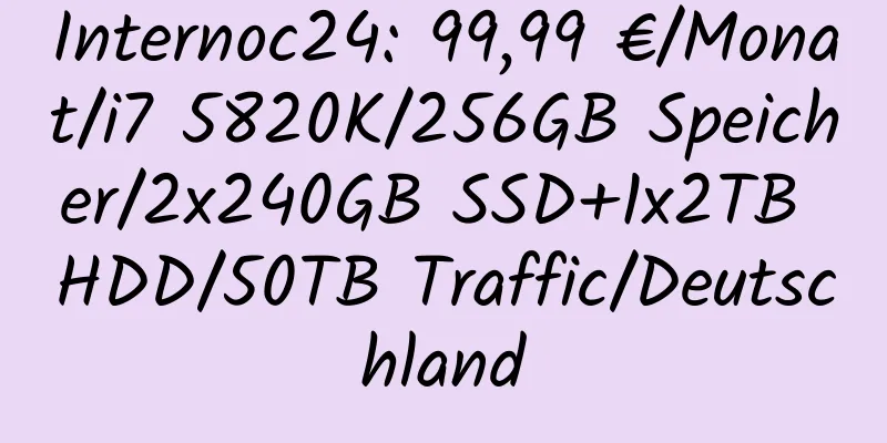 Internoc24: 99,99 €/Monat/i7 5820K/256GB Speicher/2x240GB SSD+1x2TB HDD/50TB Traffic/Deutschland