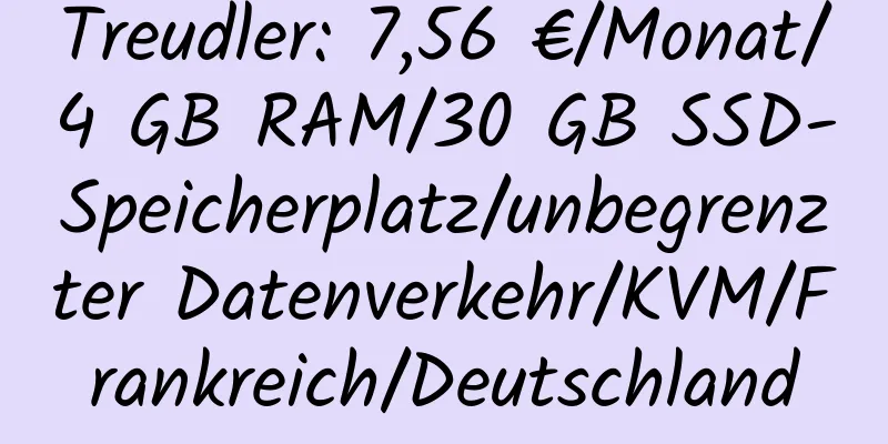 Treudler: 7,56 €/Monat/4 GB RAM/30 GB SSD-Speicherplatz/unbegrenzter Datenverkehr/KVM/Frankreich/Deutschland