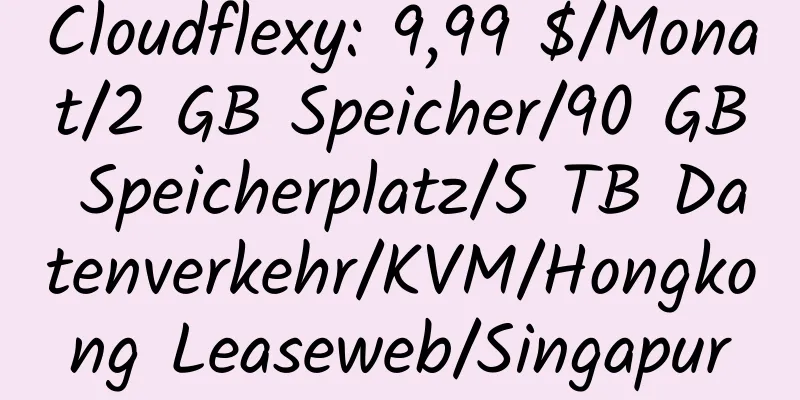 Cloudflexy: 9,99 $/Monat/2 GB Speicher/90 GB Speicherplatz/5 TB Datenverkehr/KVM/Hongkong Leaseweb/Singapur