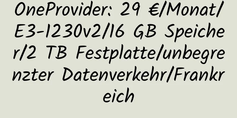 OneProvider: 29 €/Monat/E3-1230v2/16 GB Speicher/2 TB Festplatte/unbegrenzter Datenverkehr/Frankreich