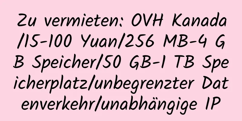 Zu vermieten: OVH Kanada/15-100 Yuan/256 MB-4 GB Speicher/50 GB-1 TB Speicherplatz/unbegrenzter Datenverkehr/unabhängige IP