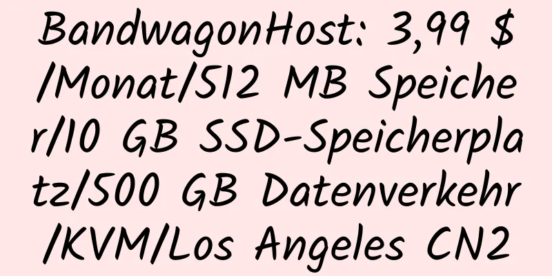 BandwagonHost: 3,99 $/Monat/512 MB Speicher/10 GB SSD-Speicherplatz/500 GB Datenverkehr/KVM/Los Angeles CN2