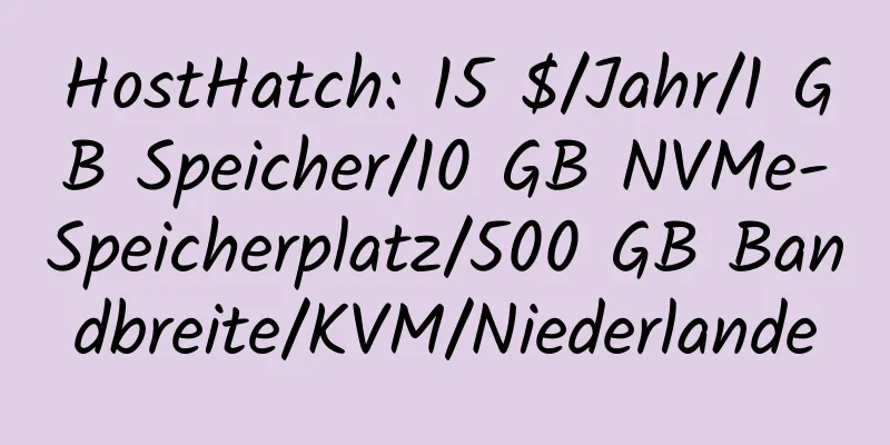 HostHatch: 15 $/Jahr/1 GB Speicher/10 GB NVMe-Speicherplatz/500 GB Bandbreite/KVM/Niederlande