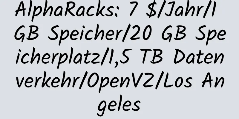 AlphaRacks: 7 $/Jahr/1 GB Speicher/20 GB Speicherplatz/1,5 TB Datenverkehr/OpenVZ/Los Angeles