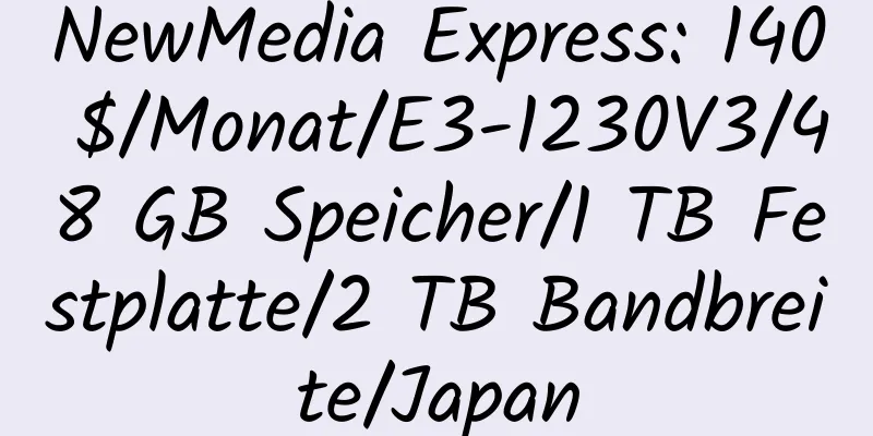 NewMedia Express: 140 $/Monat/E3-1230V3/48 GB Speicher/1 TB Festplatte/2 TB Bandbreite/Japan