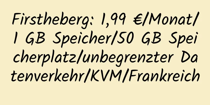 Firstheberg: 1,99 €/Monat/1 GB Speicher/50 GB Speicherplatz/unbegrenzter Datenverkehr/KVM/Frankreich