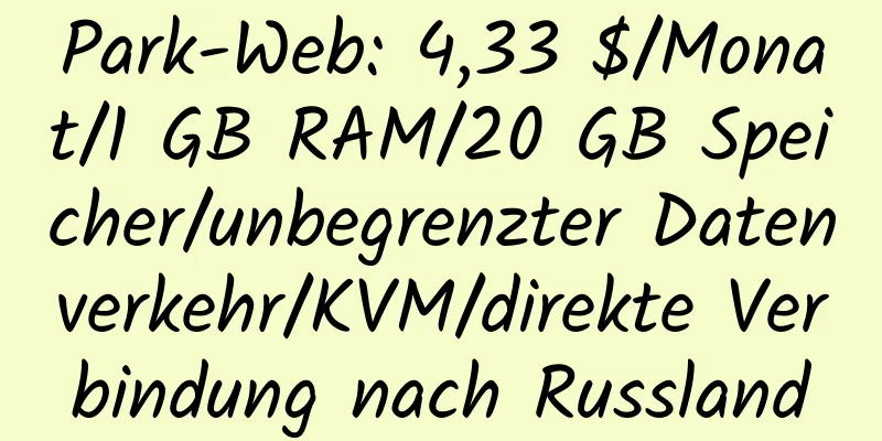 Park-Web: 4,33 $/Monat/1 GB RAM/20 GB Speicher/unbegrenzter Datenverkehr/KVM/direkte Verbindung nach Russland