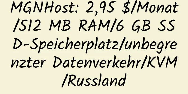 MGNHost: 2,95 $/Monat/512 MB RAM/6 GB SSD-Speicherplatz/unbegrenzter Datenverkehr/KVM/Russland