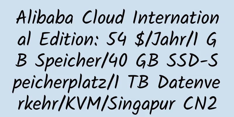 Alibaba Cloud International Edition: 54 $/Jahr/1 GB Speicher/40 GB SSD-Speicherplatz/1 TB Datenverkehr/KVM/Singapur CN2