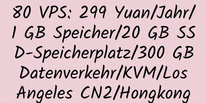 80 VPS: 299 Yuan/Jahr/1 GB Speicher/20 GB SSD-Speicherplatz/300 GB Datenverkehr/KVM/Los Angeles CN2/Hongkong