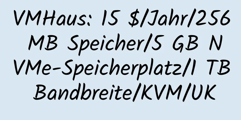 VMHaus: 15 $/Jahr/256 MB Speicher/5 GB NVMe-Speicherplatz/1 TB Bandbreite/KVM/UK