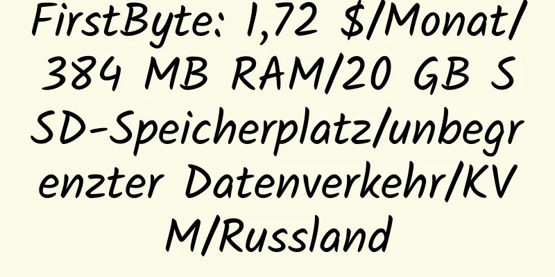 FirstByte: 1,72 $/Monat/384 MB RAM/20 GB SSD-Speicherplatz/unbegrenzter Datenverkehr/KVM/Russland