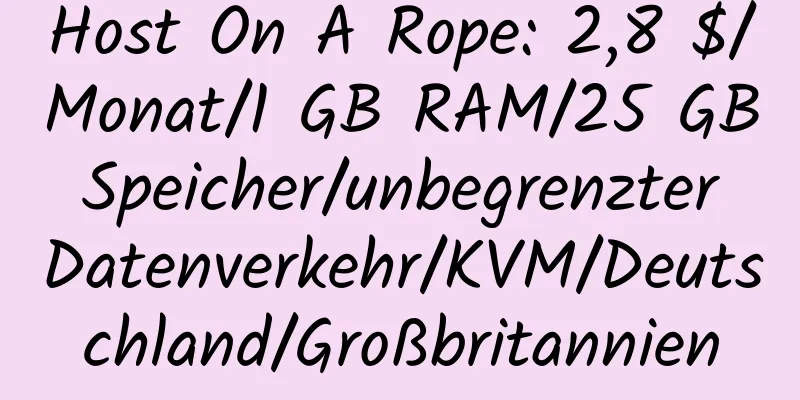 Host On A Rope: 2,8 $/Monat/1 GB RAM/25 GB Speicher/unbegrenzter Datenverkehr/KVM/Deutschland/Großbritannien