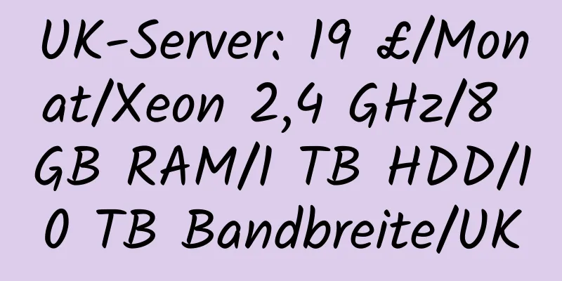 UK-Server: 19 £/Monat/Xeon 2,4 GHz/8 GB RAM/1 TB HDD/10 TB Bandbreite/UK