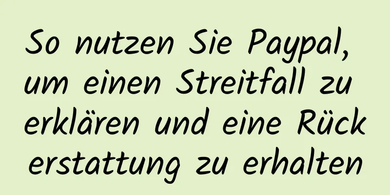 So nutzen Sie Paypal, um einen Streitfall zu erklären und eine Rückerstattung zu erhalten