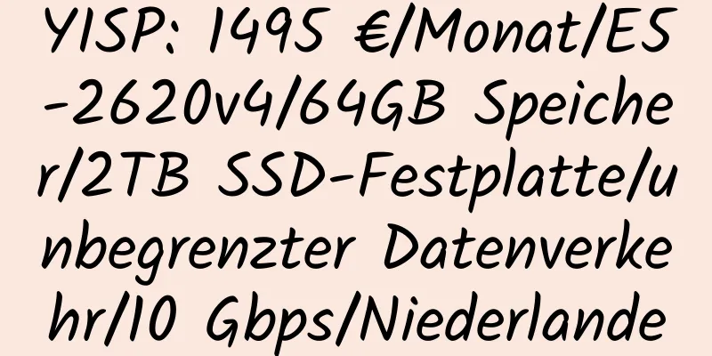 YISP: 1495 €/Monat/E5-2620v4/64GB Speicher/2TB SSD-Festplatte/unbegrenzter Datenverkehr/10 Gbps/Niederlande