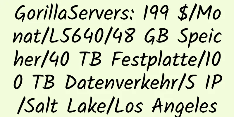 GorillaServers: 199 $/Monat/L5640/48 GB Speicher/40 TB Festplatte/100 TB Datenverkehr/5 IP/Salt Lake/Los Angeles