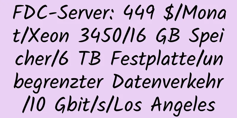 FDC-Server: 449 $/Monat/Xeon 3450/16 GB Speicher/6 TB Festplatte/unbegrenzter Datenverkehr/10 Gbit/s/Los Angeles