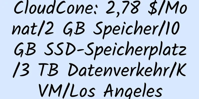 CloudCone: 2,78 $/Monat/2 GB Speicher/10 GB SSD-Speicherplatz/3 TB Datenverkehr/KVM/Los Angeles