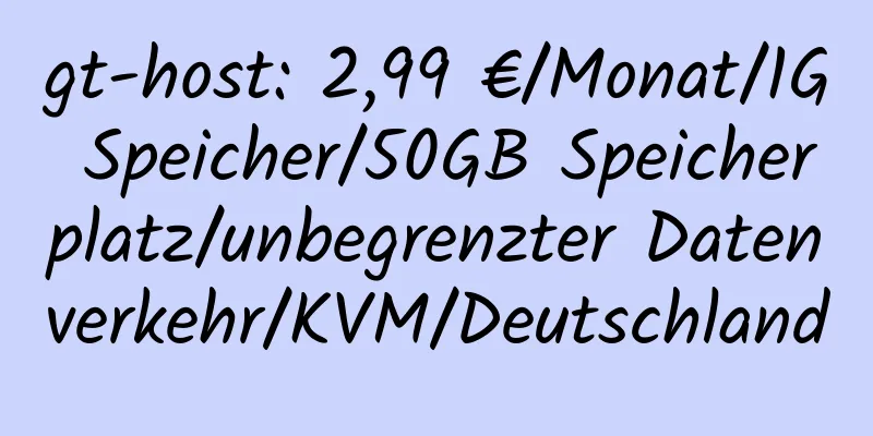 gt-host: 2,99 €/Monat/1G Speicher/50GB Speicherplatz/unbegrenzter Datenverkehr/KVM/Deutschland