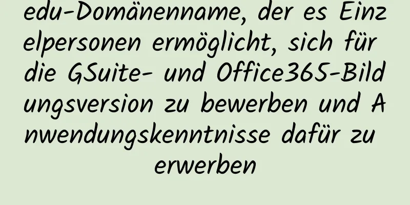 edu-Domänenname, der es Einzelpersonen ermöglicht, sich für die GSuite- und Office365-Bildungsversion zu bewerben und Anwendungskenntnisse dafür zu erwerben