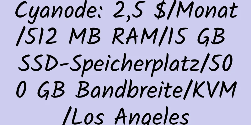 Cyanode: 2,5 $/Monat/512 MB RAM/15 GB SSD-Speicherplatz/500 GB Bandbreite/KVM/Los Angeles