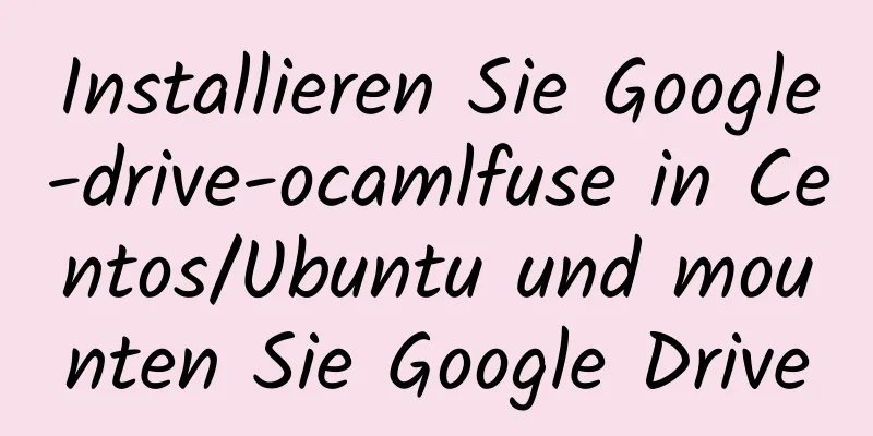 Installieren Sie Google-drive-ocamlfuse in Centos/Ubuntu und mounten Sie Google Drive