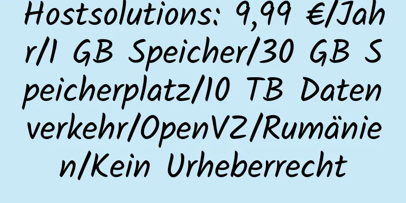 Hostsolutions: 9,99 €/Jahr/1 GB Speicher/30 GB Speicherplatz/10 TB Datenverkehr/OpenVZ/Rumänien/Kein Urheberrecht