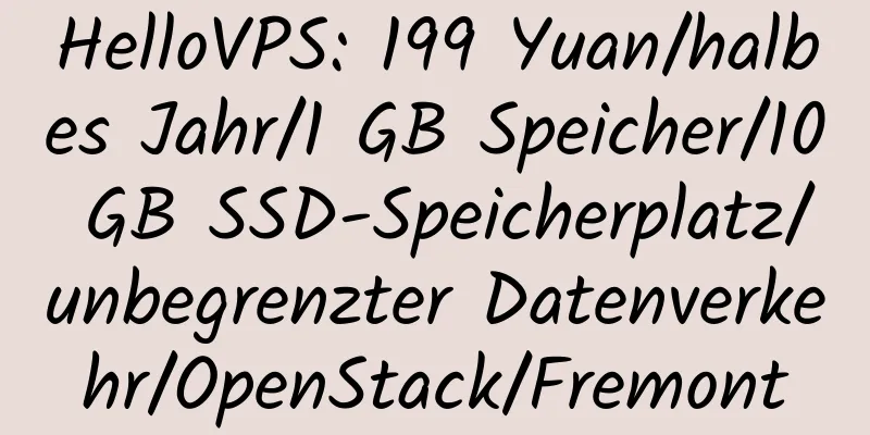 HelloVPS: 199 Yuan/halbes Jahr/1 GB Speicher/10 GB SSD-Speicherplatz/unbegrenzter Datenverkehr/OpenStack/Fremont