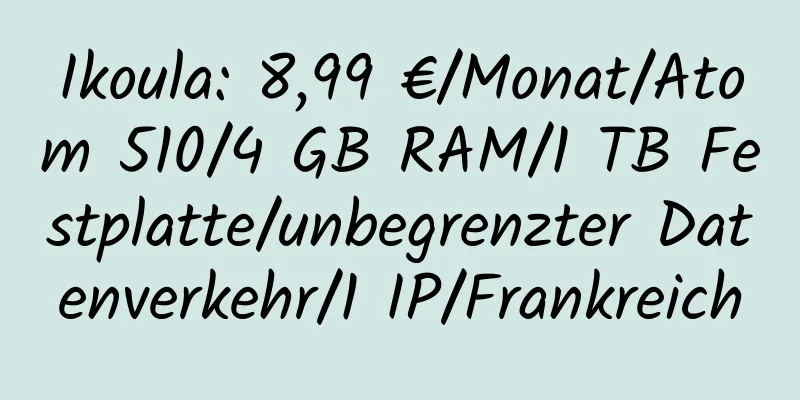 Ikoula: 8,99 €/Monat/Atom 510/4 GB RAM/1 TB Festplatte/unbegrenzter Datenverkehr/1 IP/Frankreich